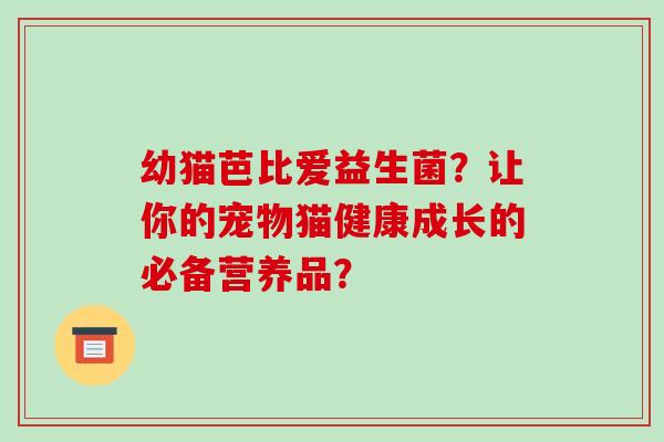 幼猫芭比爱益生菌？让你的宠物猫健康成长的必备营养品？