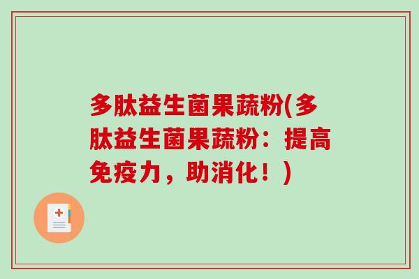 多肽益生菌果蔬粉(多肽益生菌果蔬粉:提高力,助消化!) 多肽益生菌果蔬粉(多肽益生菌果蔬粉:提高力,助消化!)