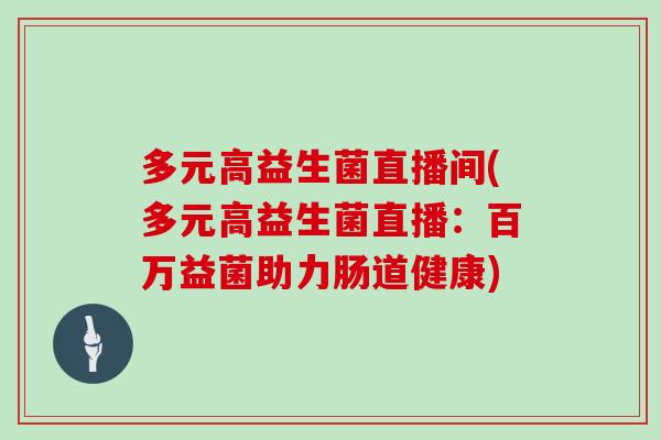 多元高益生菌直播间(多元高益生菌直播：百万益菌助力肠道健康)
