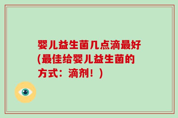 婴儿益生菌几点滴最好(最佳给婴儿益生菌的方式：滴剂！)