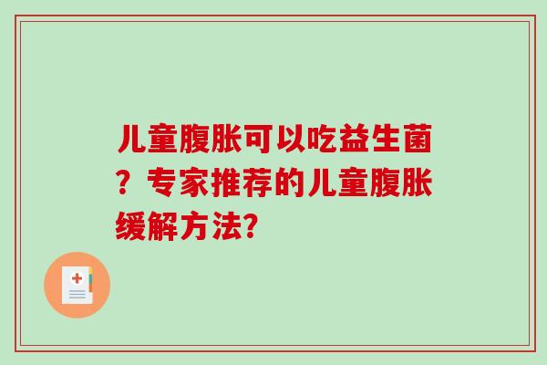 儿童腹胀可以吃益生菌？专家推荐的儿童腹胀缓解方法？