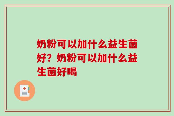 奶粉可以加什么益生菌好？奶粉可以加什么益生菌好喝