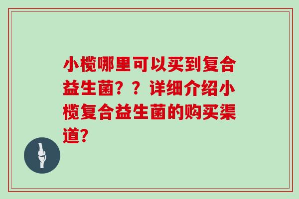 小榄哪里可以买到复合益生菌？？详细介绍小榄复合益生菌的购买渠道？