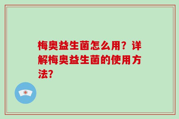梅奥益生菌怎么用？详解梅奥益生菌的使用方法？