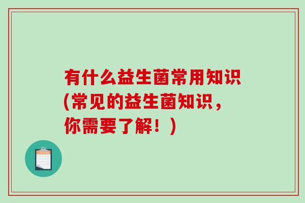 有什么益生菌常用知识(常见的益生菌知识，你需要了解！)