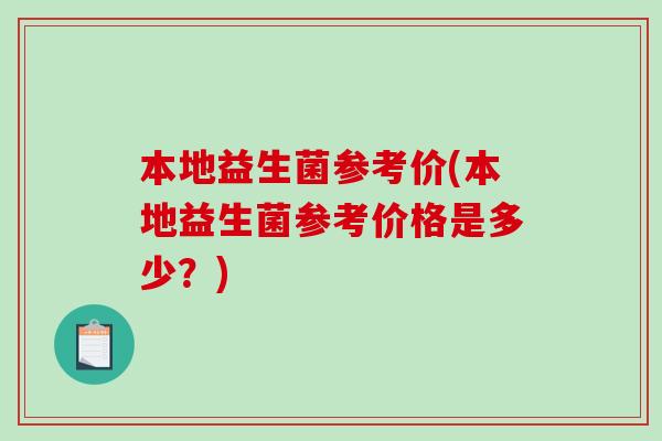 本地益生菌参考价(本地益生菌参考价格是多少？)