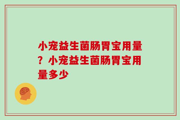 小宠益生菌肠胃宝用量？小宠益生菌肠胃宝用量多少