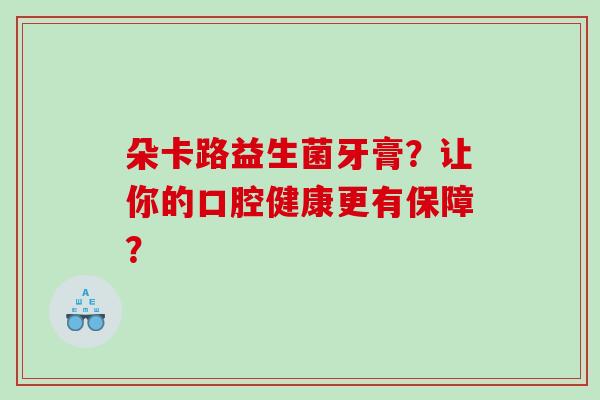 朵卡路益生菌牙膏？让你的口腔健康更有保障？