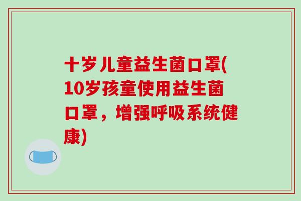 十岁儿童益生菌口罩(10岁孩童使用益生菌口罩，增强系统健康)
