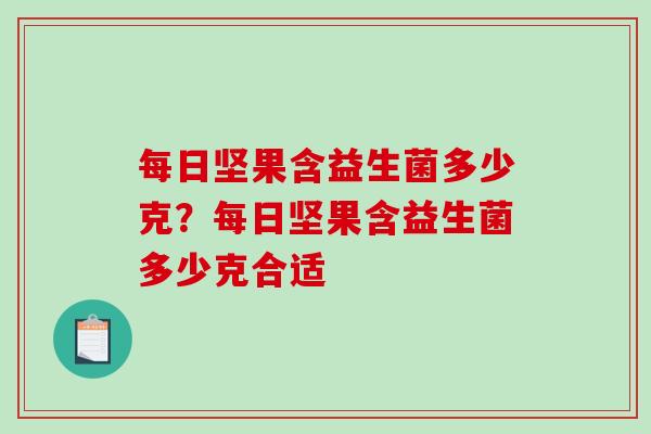 每日坚果含益生菌多少克?每日坚果含益生菌多少克合适 每日坚果含益生菌多少克?每日坚果含益生菌多少克合适