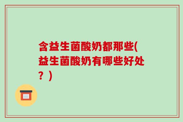 含益生菌酸奶都那些(益生菌酸奶有哪些好处？)