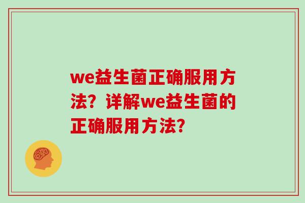 we益生菌正确服用方法？详解we益生菌的正确服用方法？