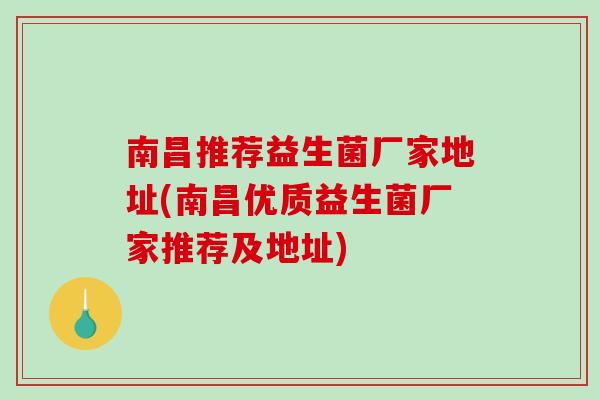 南昌推荐益生菌厂家地址(南昌优质益生菌厂家推荐及地址)