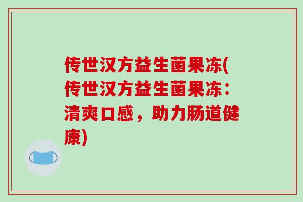 传世汉方益生菌果冻(传世汉方益生菌果冻：清爽口感，助力肠道健康)