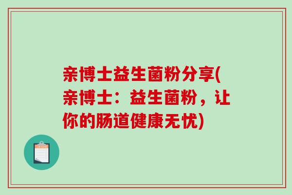 亲博士益生菌粉分享(亲博士：益生菌粉，让你的肠道健康无忧)