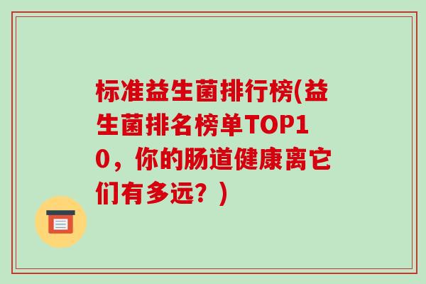 标准益生菌排行榜(益生菌排名榜单TOP10，你的肠道健康离它们有多远？)