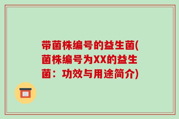 带菌株编号的益生菌(菌株编号为XX的益生菌:功效与用途简介) 带菌株编号的益生菌(菌株编号为XX的益生菌:功效与用途简介)
