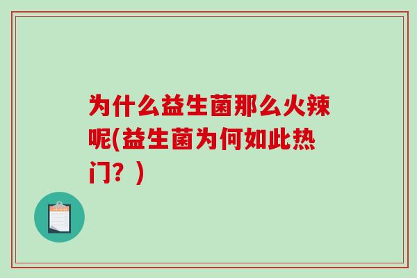 为什么益生菌那么火辣呢(益生菌为何如此热门？)