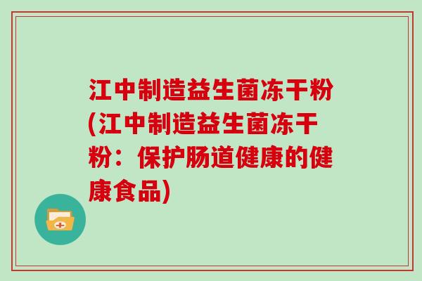 江中制造益生菌冻干粉(江中制造益生菌冻干粉：保护肠道健康的健康食品)