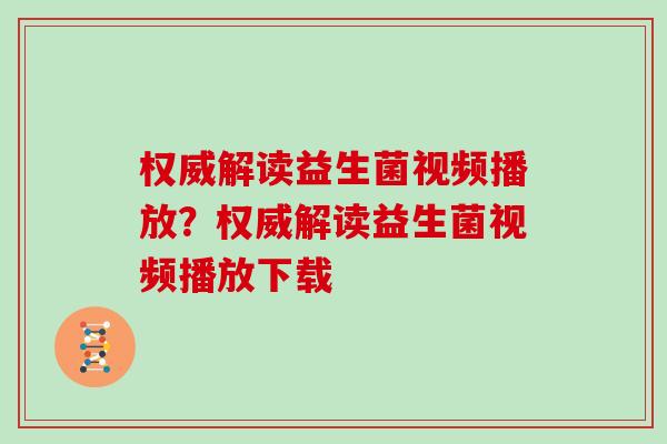 权威解读益生菌视频播放?权威解读益生菌视频播放下载 权威解读益生菌视频播放?权威解读益生菌视频播放下载