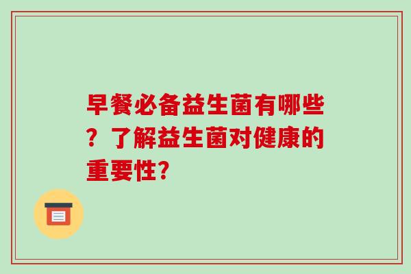 早餐必备益生菌有哪些？了解益生菌对健康的重要性？