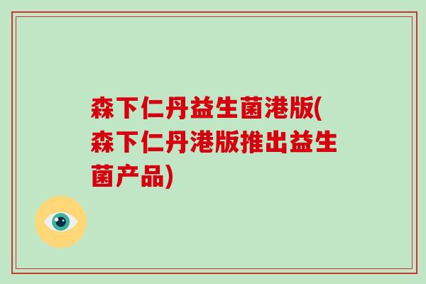 森下仁丹益生菌港版(森下仁丹港版推出益生菌产品) 森下仁丹益生菌港版(森下仁丹港版推出益生菌产品)