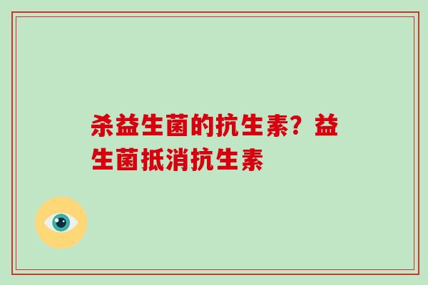 杀益生菌的抗生素？益生菌抵消抗生素