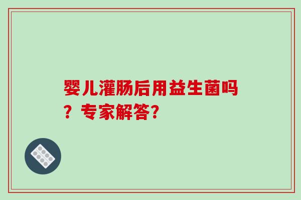 婴儿灌肠后用益生菌吗？专家解答？