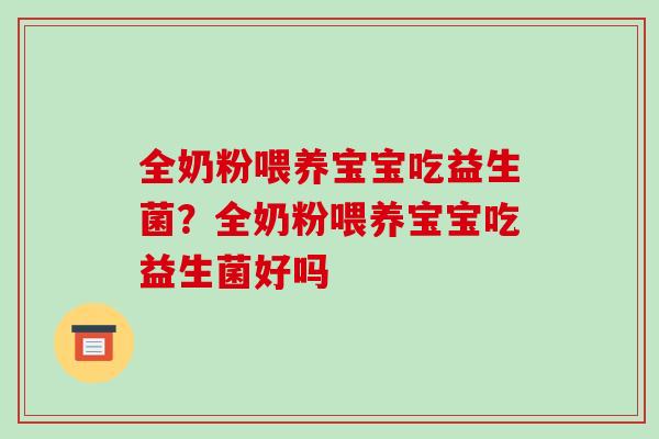 全奶粉喂养宝宝吃益生菌？全奶粉喂养宝宝吃益生菌好吗