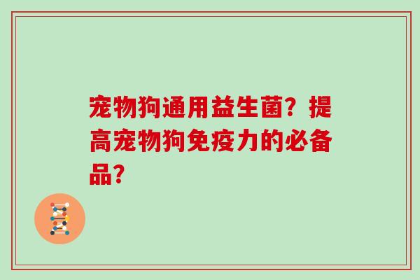 宠物狗通用益生菌？提高宠物狗免疫力的必备品？