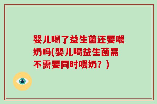 婴儿喝了益生菌还要喂奶吗(婴儿喝益生菌需不需要同时喂奶？)