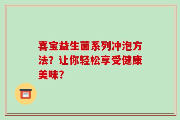 喜宝益生菌系列冲泡方法？让你轻松享受健康美味？