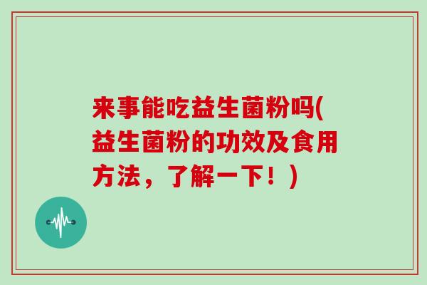 来事能吃益生菌粉吗(益生菌粉的功效及食用方法，了解一下！)