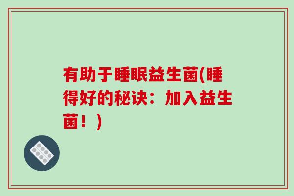 有助于睡眠益生菌(睡得好的秘诀：加入益生菌！)