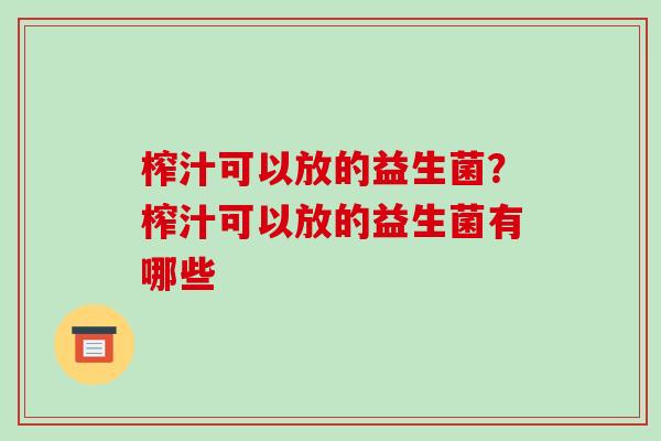 榨汁可以放的益生菌？榨汁可以放的益生菌有哪些