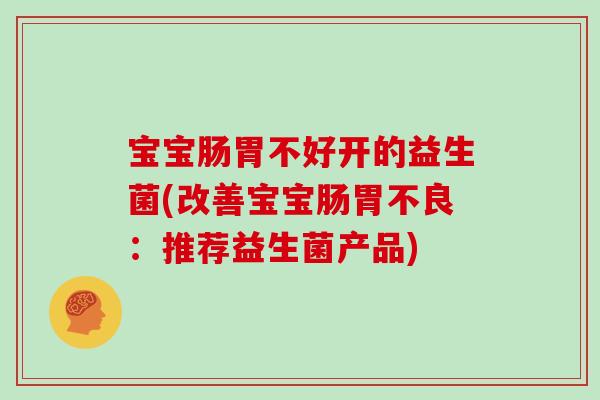 宝宝肠胃不好开的益生菌(改善宝宝肠胃不良：推荐益生菌产品)