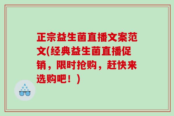正宗益生菌直播文案范文(经典益生菌直播促销，限时抢购，赶快来选购吧！)