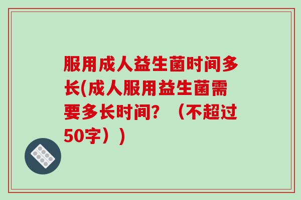 服用成人益生菌时间多长(成人服用益生菌需要多长时间？
