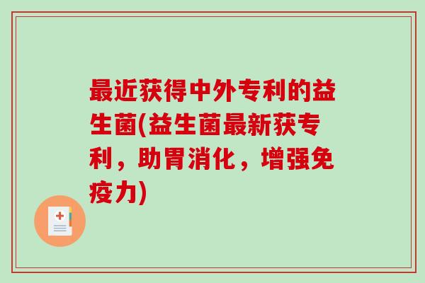 最近获得中外专利的益生菌(益生菌最新获专利，助胃消化，增强免疫力)
