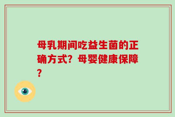 母乳期间吃益生菌的正确方式？母婴健康保障？
