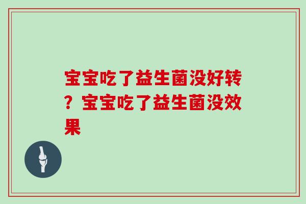宝宝吃了益生菌没好转？宝宝吃了益生菌没效果