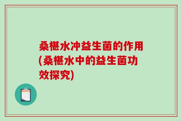 桑椹水冲益生菌的作用(桑椹水中的益生菌功效探究)