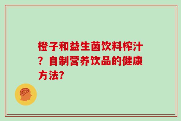 橙子和益生菌饮料榨汁？自制营养饮品的健康方法？
