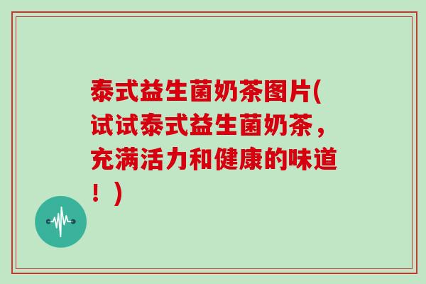 泰式益生菌奶茶图片(试试泰式益生菌奶茶，充满活力和健康的味道！)