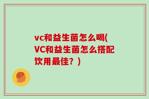 vc和益生菌怎么喝(VC和益生菌怎么搭配饮用最佳？)