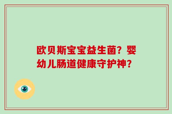 欧贝斯宝宝益生菌？婴幼儿肠道健康守护神？