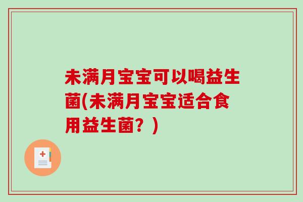 未满月宝宝可以喝益生菌(未满月宝宝适合食用益生菌?) 未满月宝宝可以喝益生菌(未满月宝宝适合食用益生菌?)