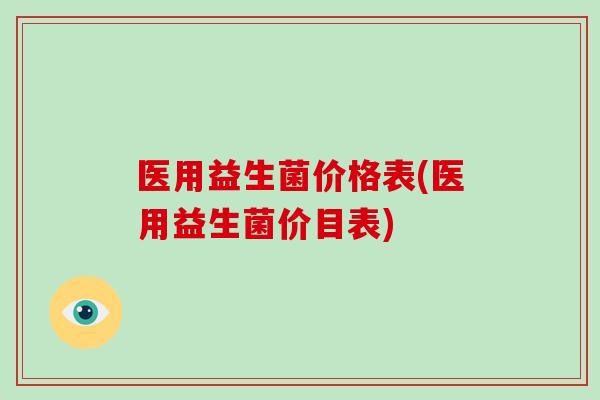 医用益生菌价格表(医用益生菌价目表)