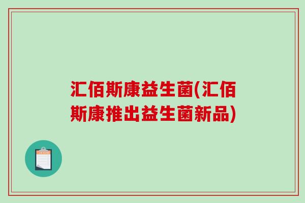 汇佰斯康益生菌(汇佰斯康推出益生菌新品)