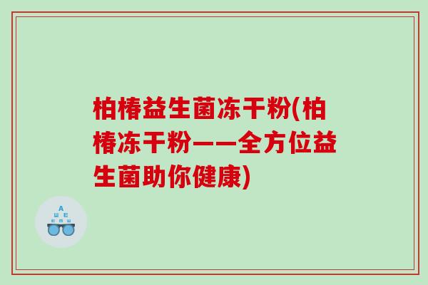 柏椿益生菌冻干粉(柏椿冻干粉——全方位益生菌助你健康)